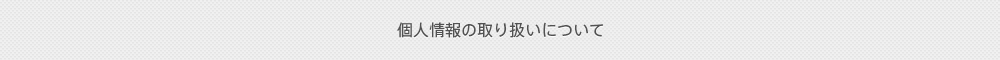個人情報の取り扱いについて